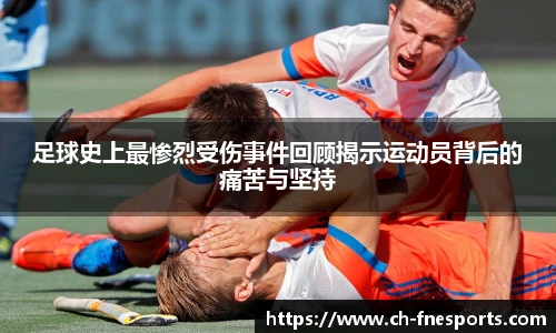 足球史上最惨烈受伤事件回顾揭示运动员背后的痛苦与坚持